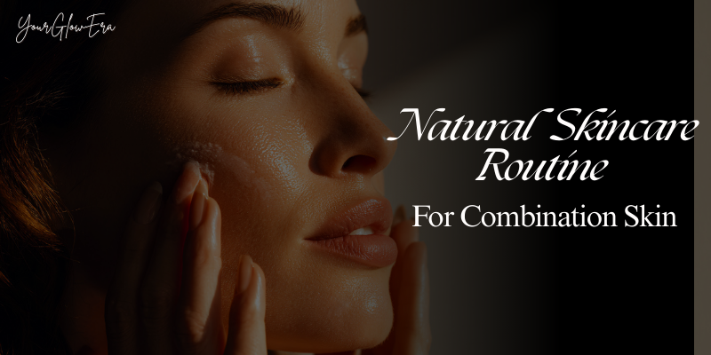 natural skincare routine for combination skin